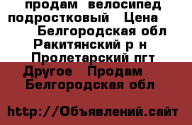 продам- велосипед подростковый › Цена ­ 7 500 - Белгородская обл., Ракитянский р-н, Пролетарский пгт Другое » Продам   . Белгородская обл.